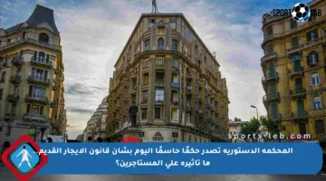 المحكمة الدستورية تصدر حكمًا حاسمًا اليوم بشأن قانون الإيجار القديم.. ما تأثيره على المستأجرين؟